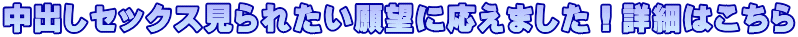中出しセックス見られたい願望に応えました！詳細はこちら